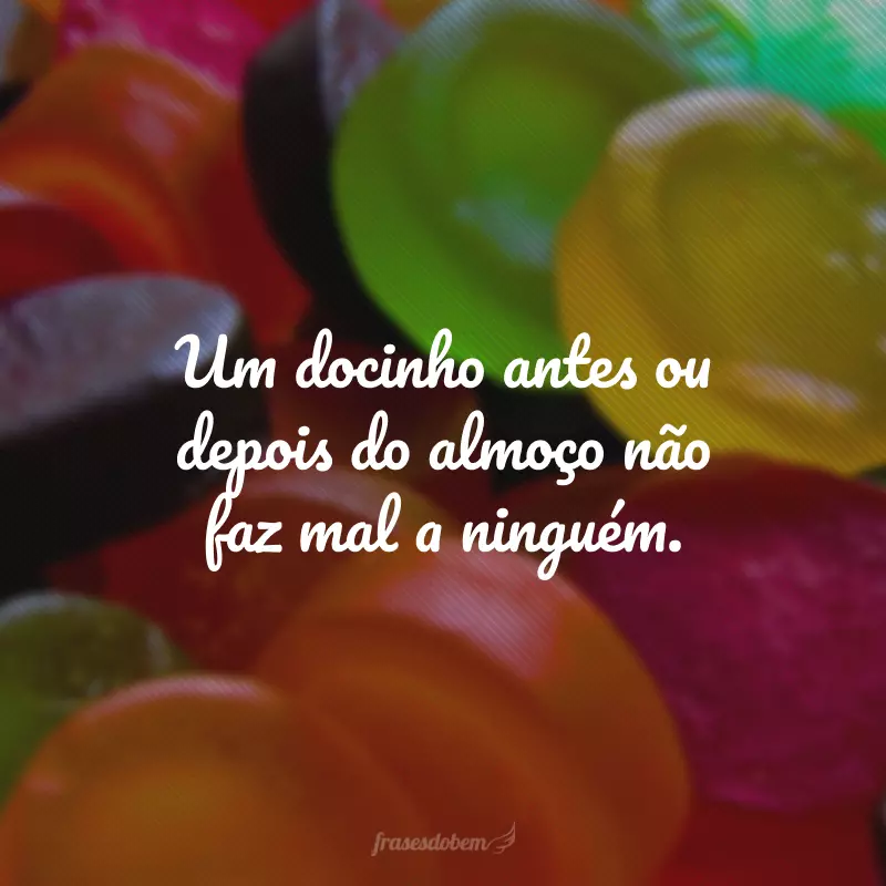 Um docinho antes ou depois do almoço não faz mal a ninguém.