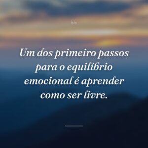 Um dos primeiro passos para o equilíbrio emocional é aprender como ser livre.