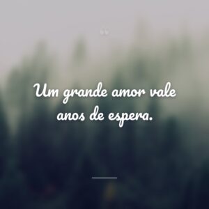 Um grande amor vale anos de espera.