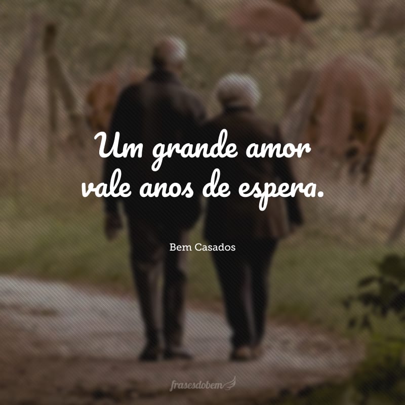 Um grande amor vale anos de espera.