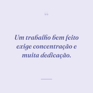Um trabalho bem feito exige concentração e muita dedicação.