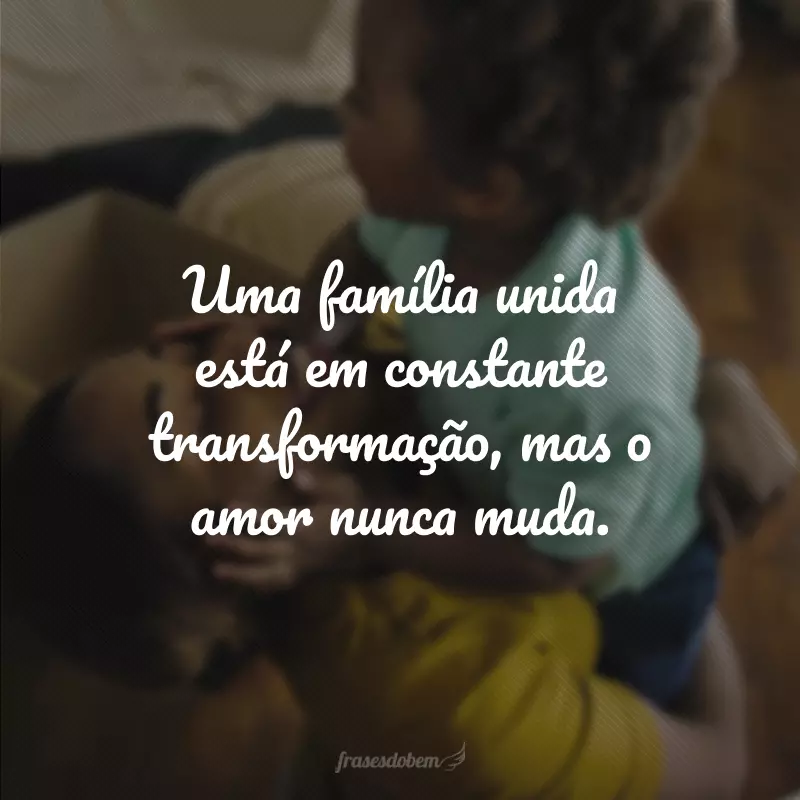 Uma família unida está em constante transformação, mas o amor nunca muda.