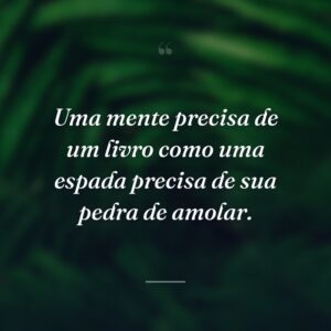 Uma mente precisa de um livro como uma espada precisa de sua pedra de amolar.