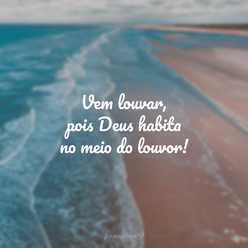 Vem louvar, pois Deus habita no meio do louvor!