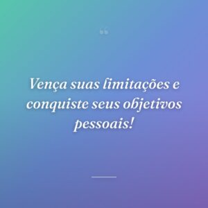 Vença suas limitações e conquiste seus objetivos pessoais!