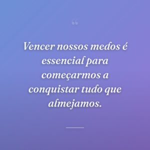 Vencer nossos medos é essencial para começarmos a conquistar tudo que almejamos.