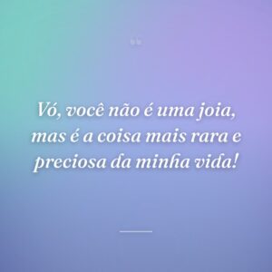 Vó, você não é uma joia, mas é a coisa mais rara e preciosa da minha vida!
