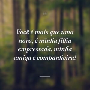 Você é mais que uma nora, é minha filha emprestada, minha amiga e companheira!