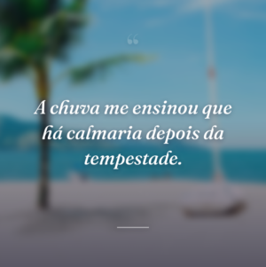 A chuva me ensinou que há calmaria depois da tempestade.