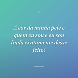 A cor da minha pele é quem eu sou e eu sou linda exatamente desse jeito!