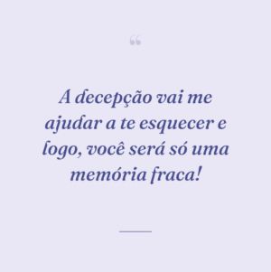A decepção vai me ajudar a te esquecer e logo, você será só uma memória fraca!
