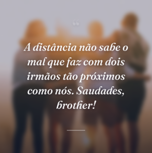 A distância não sabe o mal que faz com dois irmãos tão próximos como nós. Saudades, brother!