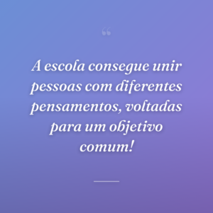 A escola consegue unir pessoas com diferentes pensamentos, voltadas para um objetivo comum!