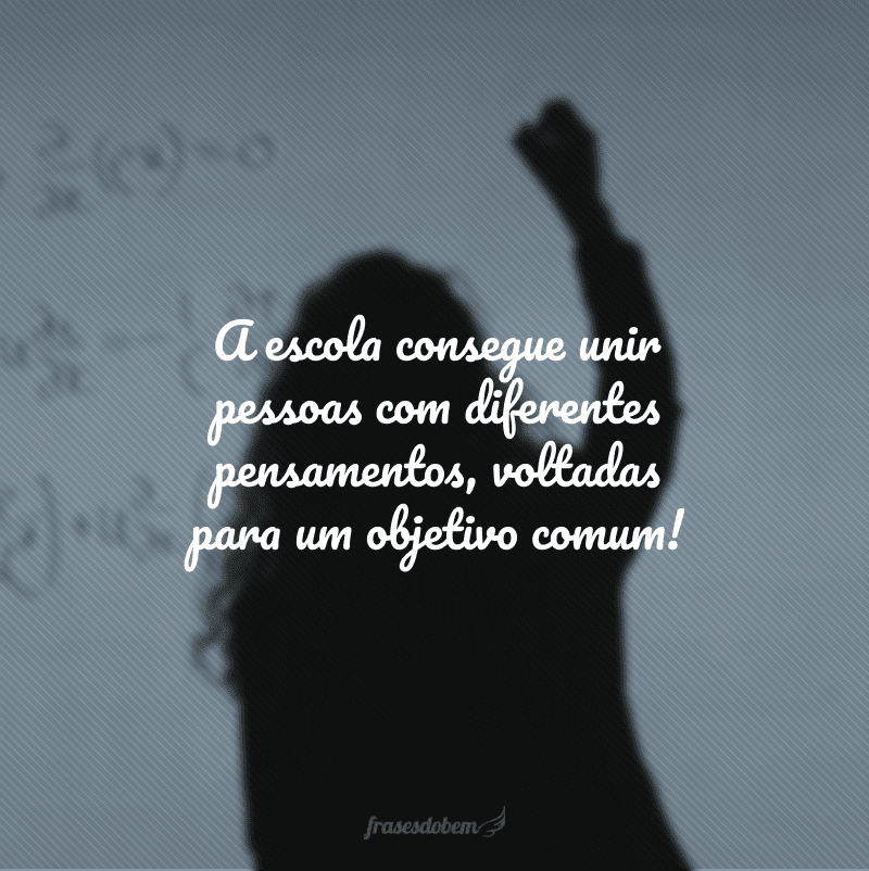 A escola consegue unir pessoas com diferentes pensamentos, voltadas para um objetivo comum!