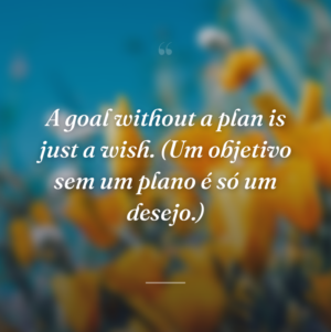 A goal without a plan is just a wish. (Um objetivo sem um plano é só um desejo.)