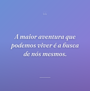 A maior aventura que podemos viver é a busca de nós mesmos.