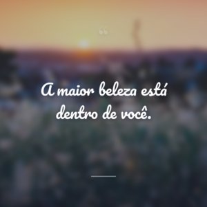 A maior beleza está dentro de você.