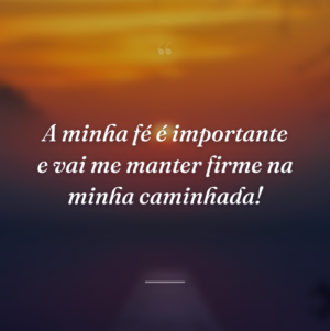 A minha fé é importante e vai me manter firme na minha caminhada!
