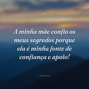 A minha mãe confio os meus segredos porque ela é minha fonte de confiança e apoio!