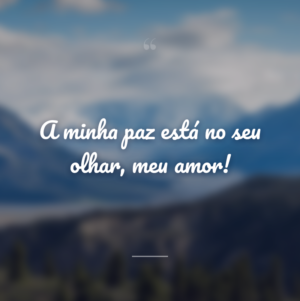 A minha paz está no seu olhar, meu amor!