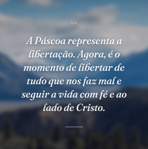 A Páscoa representa a libertação. Agora, é o momento de libertar de tudo que nos faz mal e seguir a vida com fé e ao lado de Cristo.