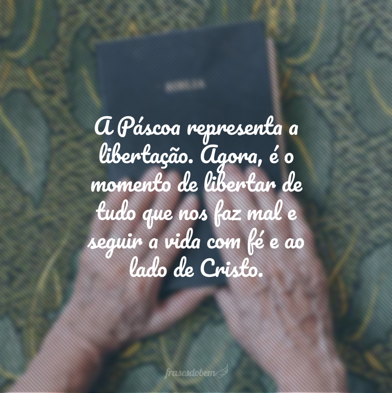 A Páscoa representa a libertação. Agora, é o momento de libertar de tudo que nos faz mal e seguir a vida com fé e ao lado de Cristo.