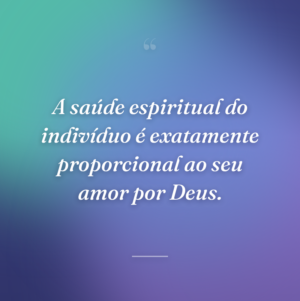 A saúde espiritual do indivíduo é exatamente proporcional ao seu amor por Deus.