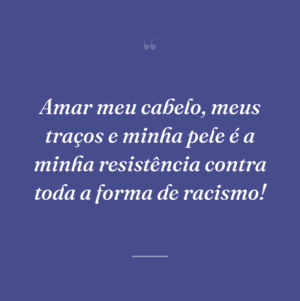 Amar meu cabelo, meus traços e minha pele é a minha resistência contra toda a forma de racismo!