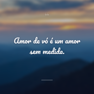 Amor de vó é um amor sem medida.