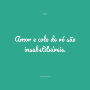 Amor e colo de vó são insubstituíveis.
