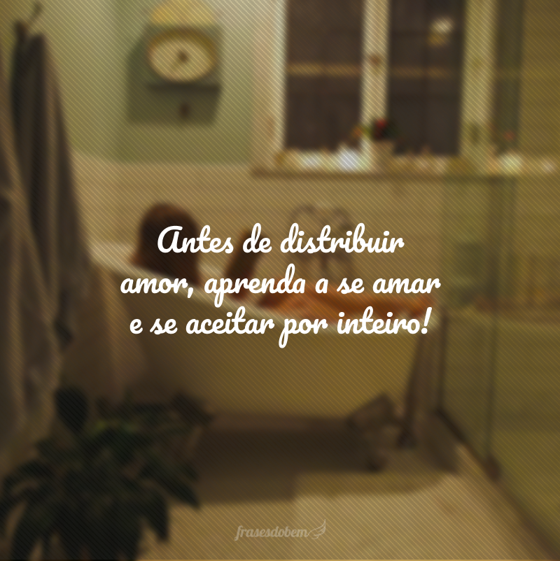 Antes de distribuir amor, aprenda a se amar e se aceitar por inteiro!