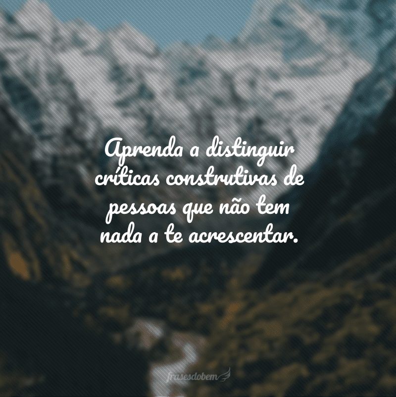 Aprenda a distinguir críticas construtivas de pessoas que não tem nada a te acrescentar.