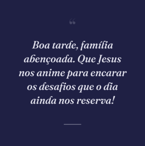 Boa tarde, família abençoada. Que Jesus nos anime para encarar os desafios que o dia ainda nos reserva!