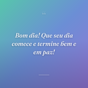 Bom dia! Que seu dia comece e termine bem e em paz!