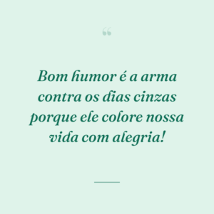 Bom humor é a arma contra os dias cinzas porque ele colore nossa vida com alegria!