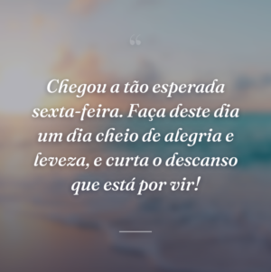 Chegou a tão esperada sexta-feira. Faça deste dia um dia cheio de alegria e leveza, e curta o descanso que está por vir!