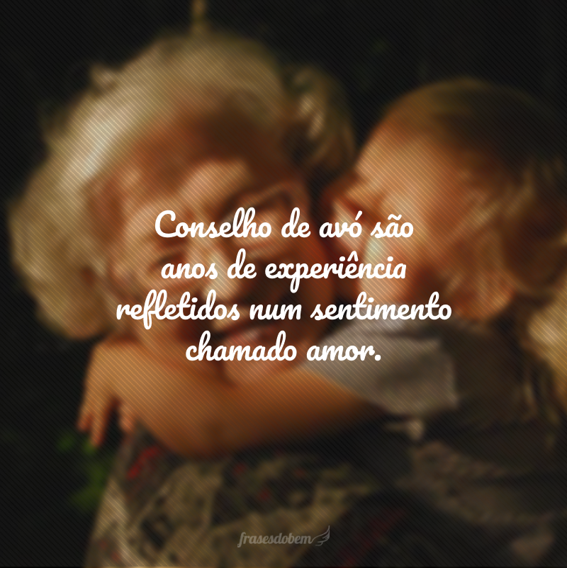 Conselho de avó são anos de experiência refletidos num sentimento chamado amor.