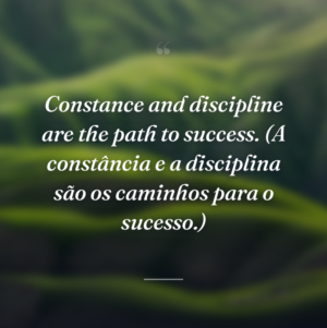 Constance and discipline are the path to success. (A constância e a disciplina são os caminhos para o sucesso.)