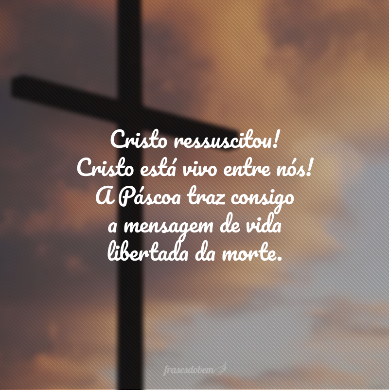 Cristo ressuscitou! Cristo está vivo entre nós! A Páscoa traz consigo a mensagem de vida libertada da morte.