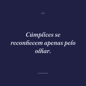 Cúmplices se reconhecem apenas pelo olhar.