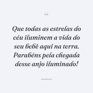 Que todas as estrelas do céu iluminem a vida do seu bebê aqui na terra. Parabéns pela chegada desse anjo iluminado!