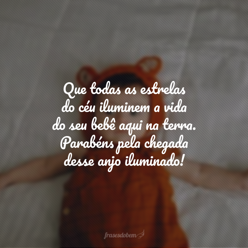 Que todas as estrelas do céu iluminem a vida do seu bebê aqui na terra. Parabéns pela chegada desse anjo iluminado!