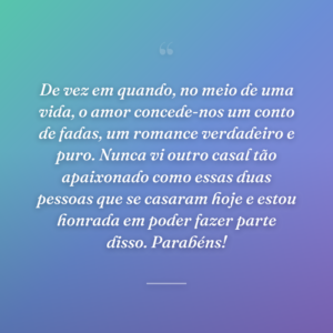 De vez em quando, no meio de uma vida, o amor concede-nos um conto de fadas, um romance verdadeiro e puro. Nunca vi outro casal tão apaixonado como essas duas pessoas que se casaram hoje e estou honrada em poder fazer parte disso. Parabéns!