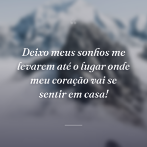 Deixo meus sonhos me levarem até o lugar onde meu coração vai se sentir em casa!