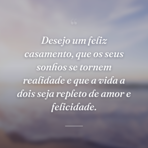 Desejo um feliz casamento, que os seus sonhos se tornem realidade e que a vida a dois seja repleto de amor e felicidade.