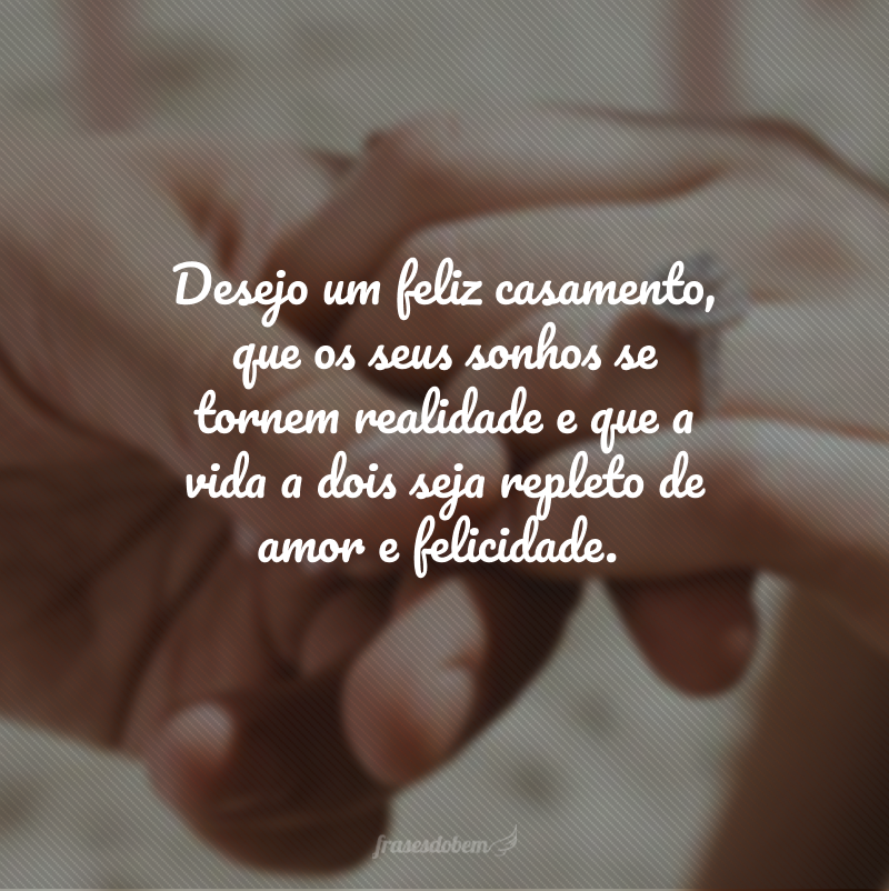 Desejo um feliz casamento, que os seus sonhos se tornem realidade e que a vida a dois seja repleto de amor e felicidade.