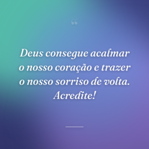 Deus consegue acalmar o nosso coração e trazer o nosso sorriso de volta. Acredite!