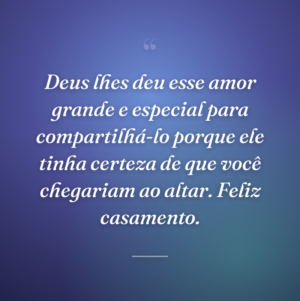 Deus lhes deu esse amor grande e especial para compartilhá-lo porque ele tinha certeza de que você chegariam ao altar. Feliz casamento.