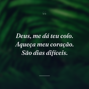 Deus, me dá teu colo. Aqueça meu coração. São dias difíceis.