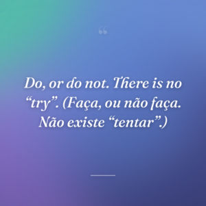 Do, or do not. There is no “try”. (Faça, ou não faça. Não existe “tentar”.)